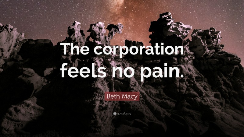 Beth Macy Quote: “The corporation feels no pain.”