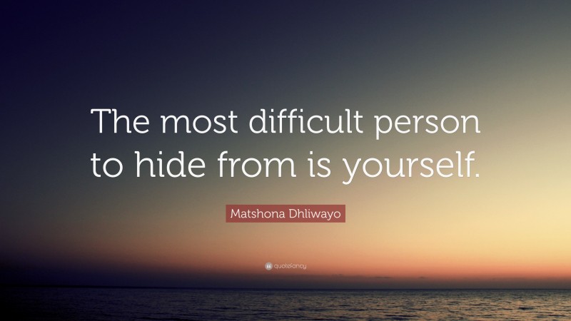 Matshona Dhliwayo Quote: “The most difficult person to hide from is yourself.”