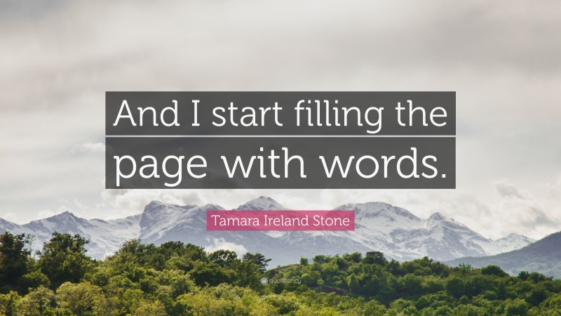 Tamara Ireland Stone Quote: “And I start filling the page with words.”