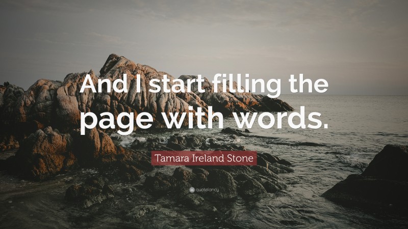 Tamara Ireland Stone Quote: “And I start filling the page with words.”