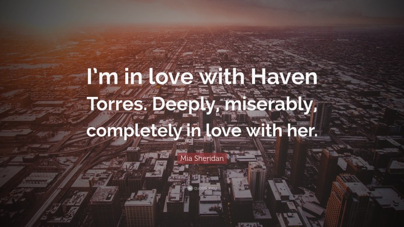 Mia Sheridan Quote: “I’m in love with Haven Torres. Deeply, miserably, completely in love with her.”