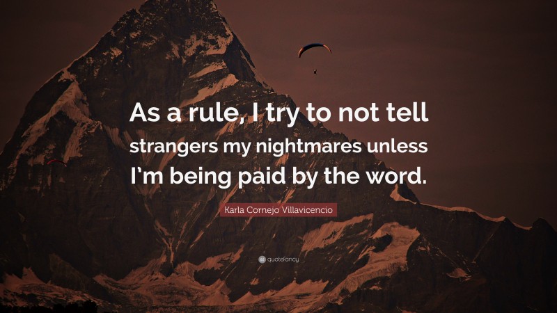 Karla Cornejo Villavicencio Quote: “As a rule, I try to not tell strangers my nightmares unless I’m being paid by the word.”