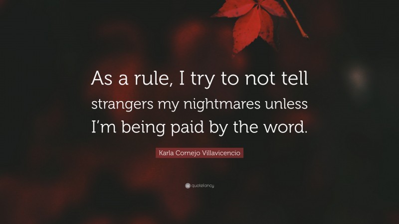 Karla Cornejo Villavicencio Quote: “As a rule, I try to not tell strangers my nightmares unless I’m being paid by the word.”