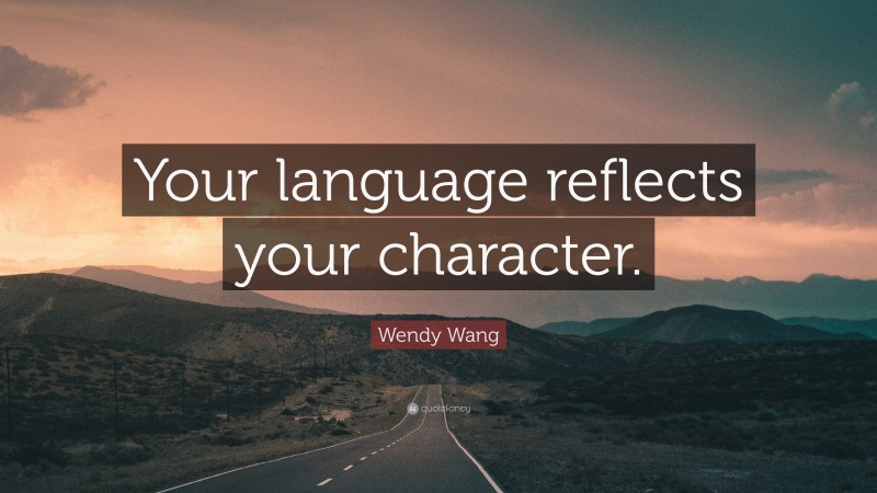 Wendy Wang Quote: “Your language reflects your character.”
