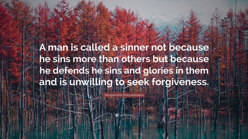 Bangambiki Habyarimana Quote: “A man is called a sinner not because he sins more than others but because he defends he sins and glories in them and is unwilling to seek forgiveness.”