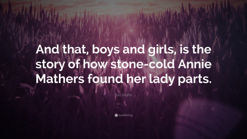 Erin Hahn Quote: “And that, boys and girls, is the story of how stone-cold Annie Mathers found her lady parts.”