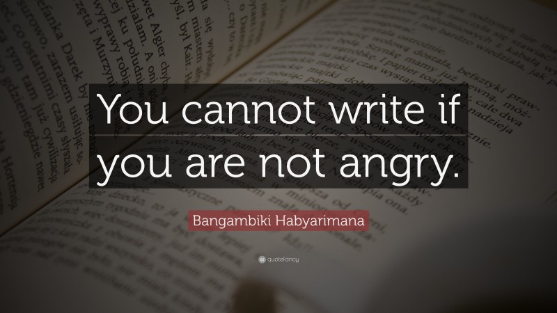 Bangambiki Habyarimana Quote: “You cannot write if you are not angry.”