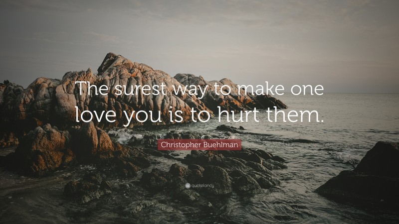 Christopher Buehlman Quote: “The surest way to make one love you is to hurt them.”