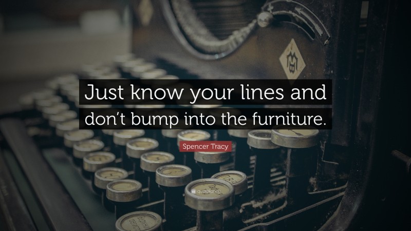 Spencer Tracy Quote: “Just know your lines and don’t bump into the furniture.”