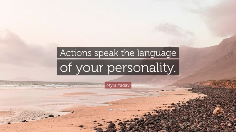 Myra Yadav Quote: “Actions speak the language of your personality.”