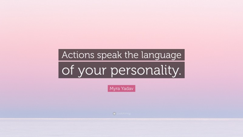 Myra Yadav Quote: “Actions speak the language of your personality.”