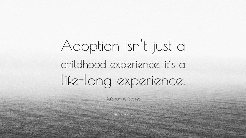 DaShanne Stokes Quote: “Adoption isn’t just a childhood experience, it’s a life-long experience.”