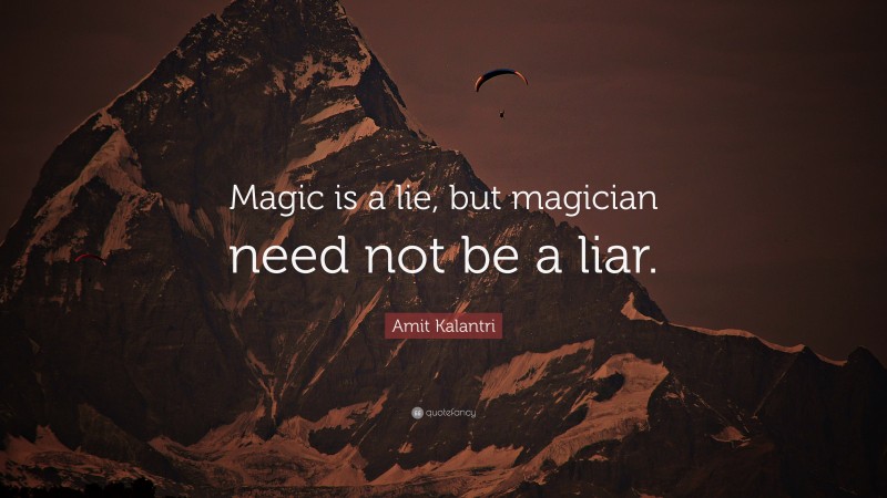 Amit Kalantri Quote: “Magic is a lie, but magician need not be a liar.”