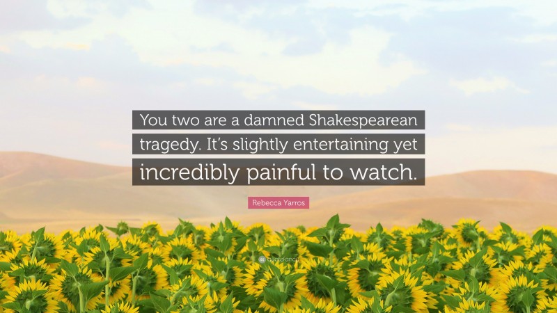 Rebecca Yarros Quote: “You two are a damned Shakespearean tragedy. It’s slightly entertaining yet incredibly painful to watch.”