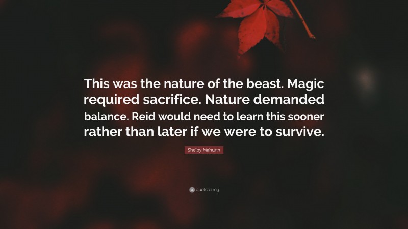 Shelby Mahurin Quote: “This was the nature of the beast. Magic required sacrifice. Nature demanded balance. Reid would need to learn this sooner rather than later if we were to survive.”