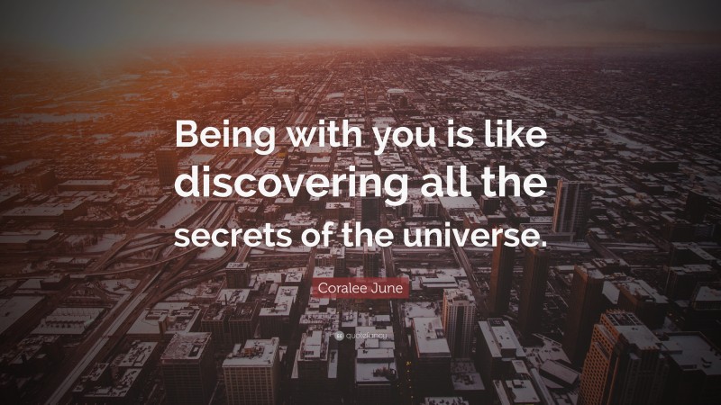 Coralee June Quote: “Being with you is like discovering all the secrets of the universe.”