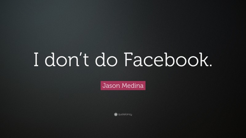 Jason Medina Quote: “I don’t do Facebook.”