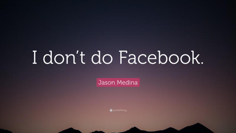 Jason Medina Quote: “I don’t do Facebook.”