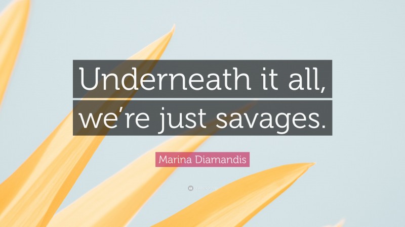 Marina Diamandis Quote: “Underneath it all, we’re just savages.”