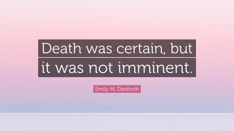 Emily M. Danforth Quote: “Death was certain, but it was not imminent.”