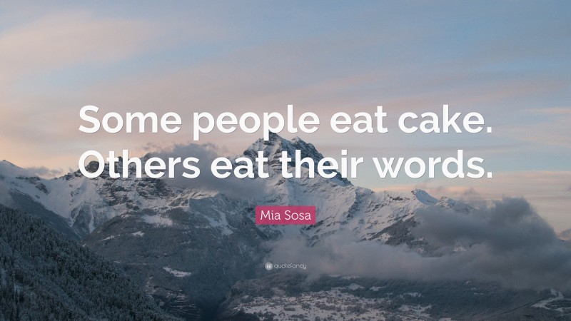 Mia Sosa Quote: “Some people eat cake. Others eat their words.”