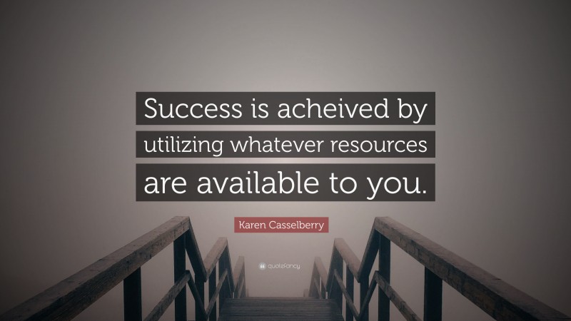 Karen Casselberry Quote: “Success is acheived by utilizing whatever ...