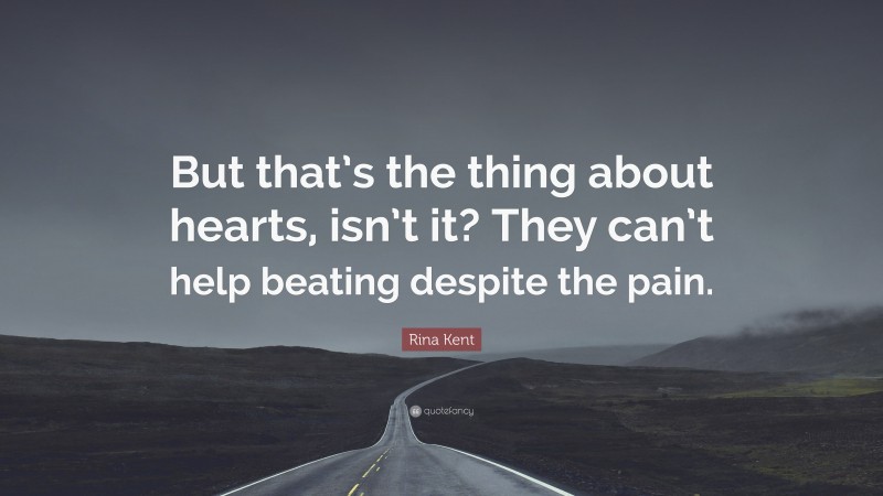 Rina Kent Quote: “But that’s the thing about hearts, isn’t it? They can’t help beating despite the pain.”