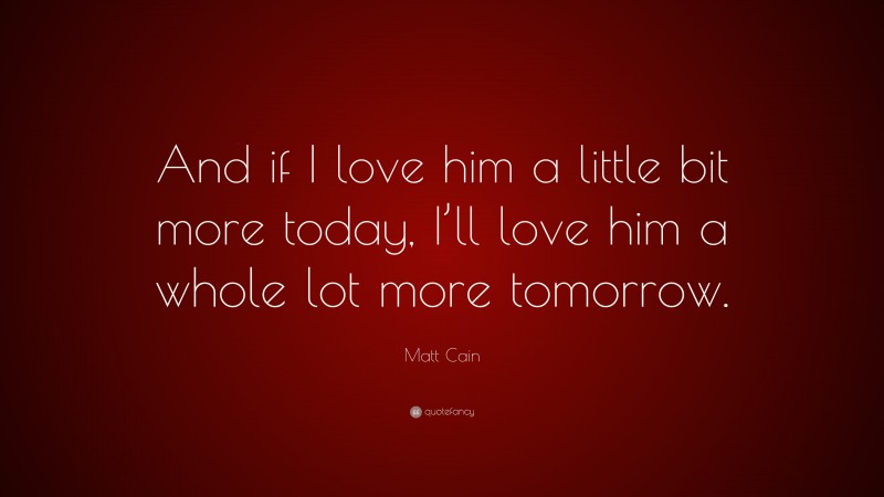Matt Cain Quote: “And if I love him a little bit more today, I’ll love him a whole lot more tomorrow.”