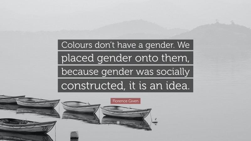 Florence Given Quote: “Colours don’t have a gender. We placed gender onto them, because gender was socially constructed, it is an idea.”