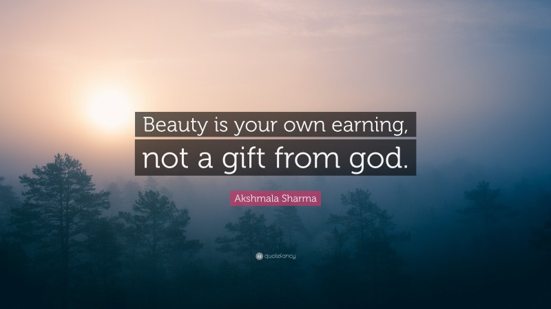Akshmala Sharma Quote: “Beauty is your own earning, not a gift from god.”
