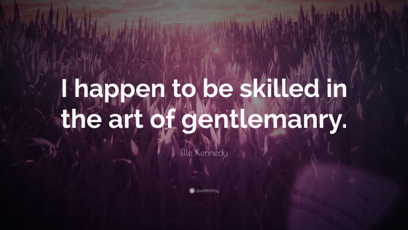 Elle Kennedy Quote: “I happen to be skilled in the art of gentlemanry.”
