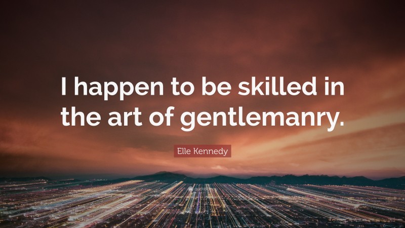 Elle Kennedy Quote: “I happen to be skilled in the art of gentlemanry.”