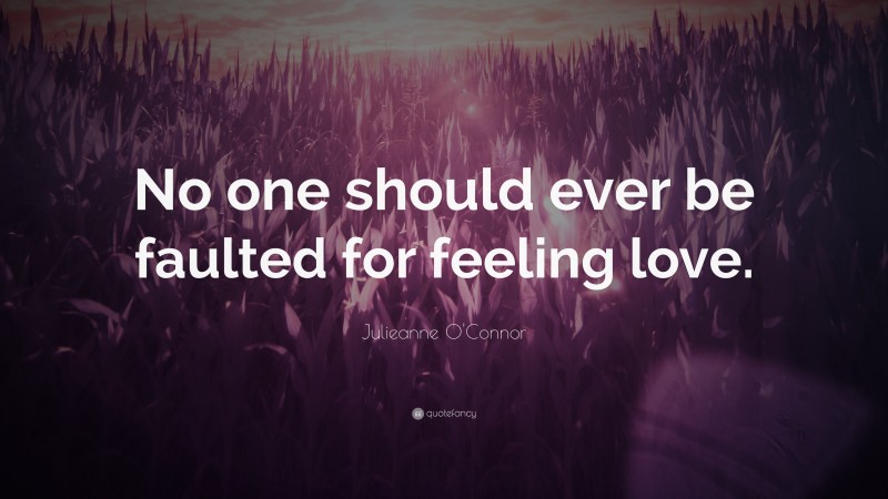 Julieanne O'Connor Quote: “No one should ever be faulted for feeling love.”