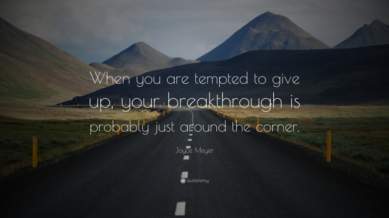 Joyce Meyer Quote: “When you are tempted to give up, your breakthrough is probably just around the corner.”