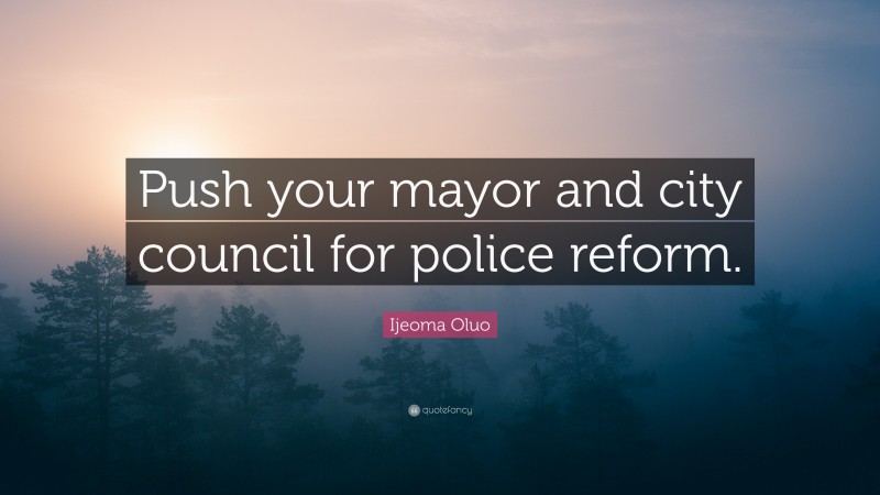 Ijeoma Oluo Quote: “Push your mayor and city council for police reform.”