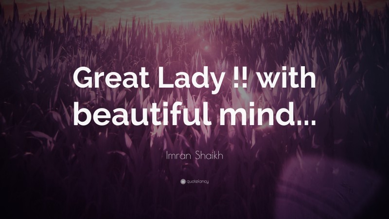 Imran Shaikh Quote: “Great Lady !! with beautiful mind...”
