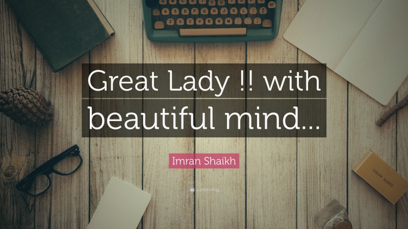 Imran Shaikh Quote: “Great Lady !! with beautiful mind...”