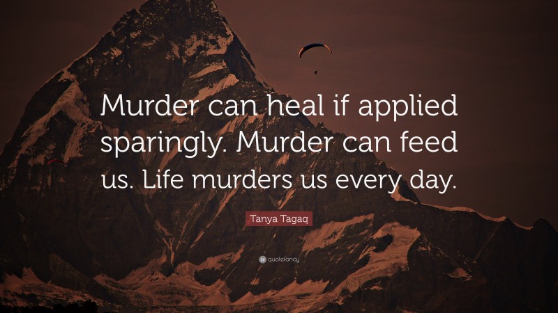 Tanya Tagaq Quote: “Murder can heal if applied sparingly. Murder can feed us. Life murders us every day.”