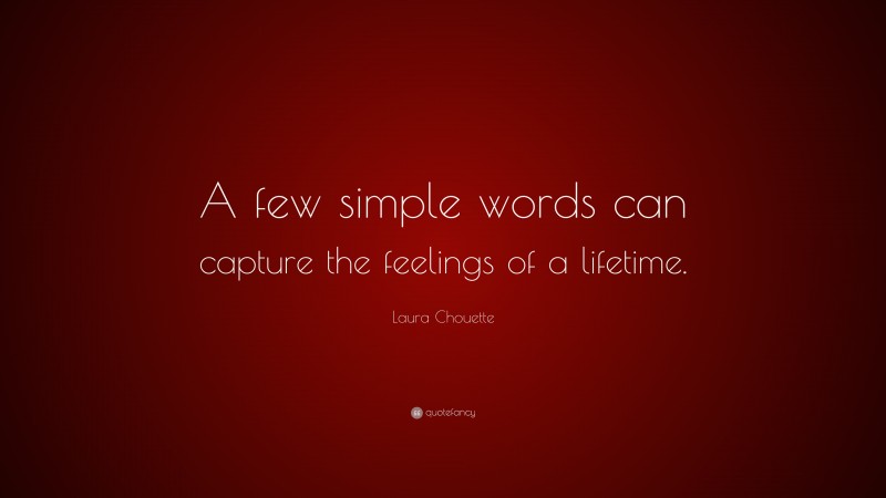 Laura Chouette Quote: “A few simple words can capture the feelings of a lifetime.”