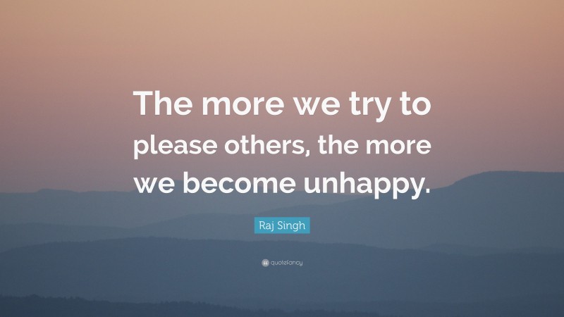 Raj Singh Quote: “The more we try to please others, the more we become unhappy.”