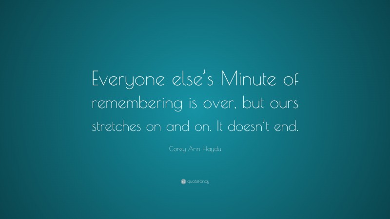 Corey Ann Haydu Quote: “Everyone else’s Minute of remembering is over, but ours stretches on and on. It doesn’t end.”