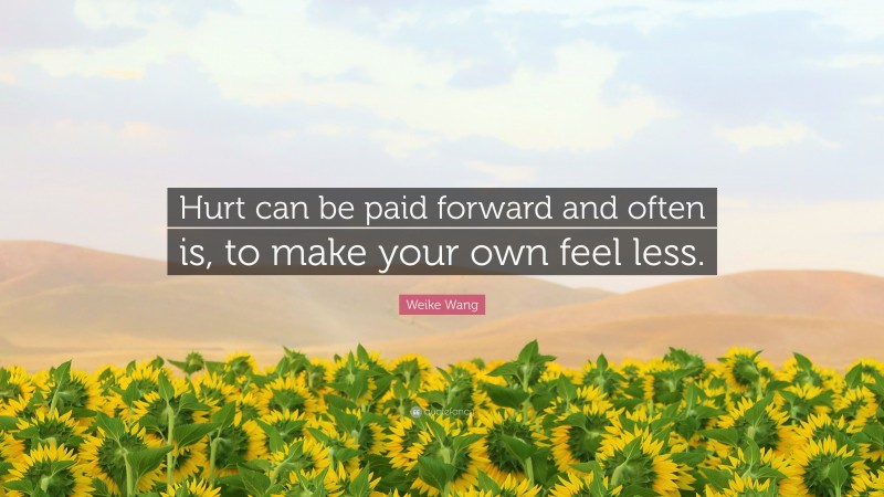 Weike Wang Quote: “Hurt can be paid forward and often is, to make your own feel less.”