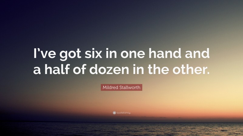 Mildred Stallworth Quote: “I’ve got six in one hand and a half of dozen in the other.”
