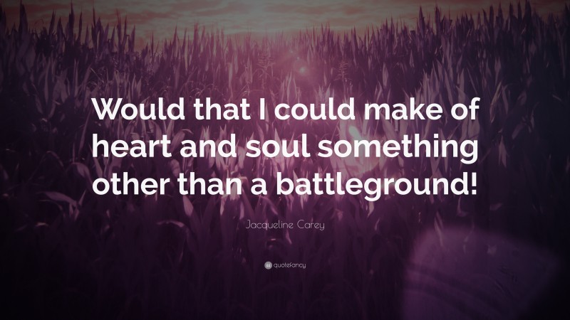 Jacqueline Carey Quote: “Would that I could make of heart and soul something other than a battleground!”