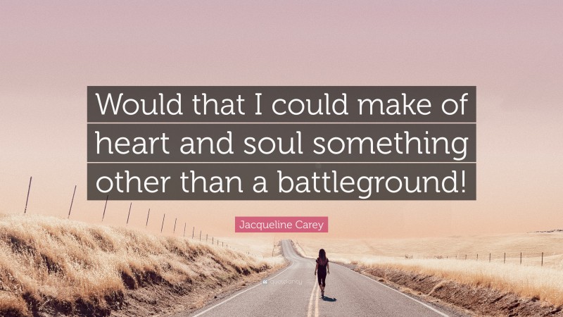 Jacqueline Carey Quote: “Would that I could make of heart and soul something other than a battleground!”