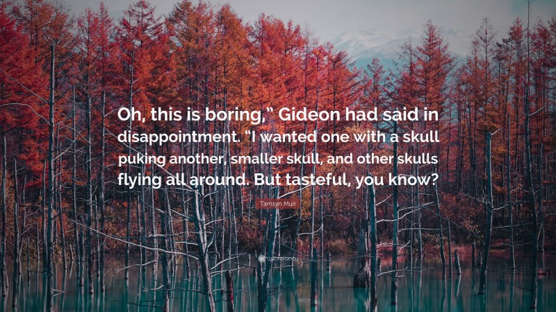 Tamsyn Muir Quote: “Oh, this is boring,” Gideon had said in disappointment. “I wanted one with a skull puking another, smaller skull, and other skulls flying all around. But tasteful, you know?”