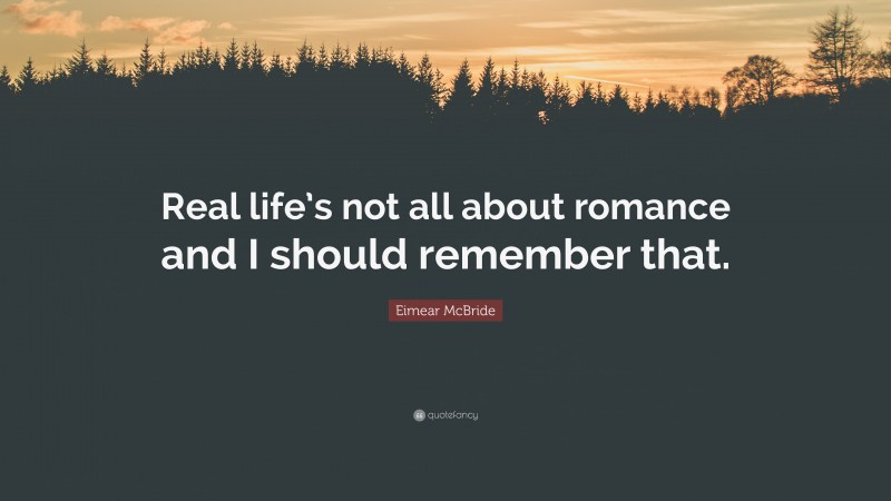 Eimear McBride Quote: “Real life’s not all about romance and I should remember that.”