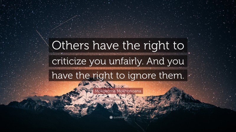 Mokokoma Mokhonoana Quote: “Others have the right to criticize you unfairly. And you have the right to ignore them.”