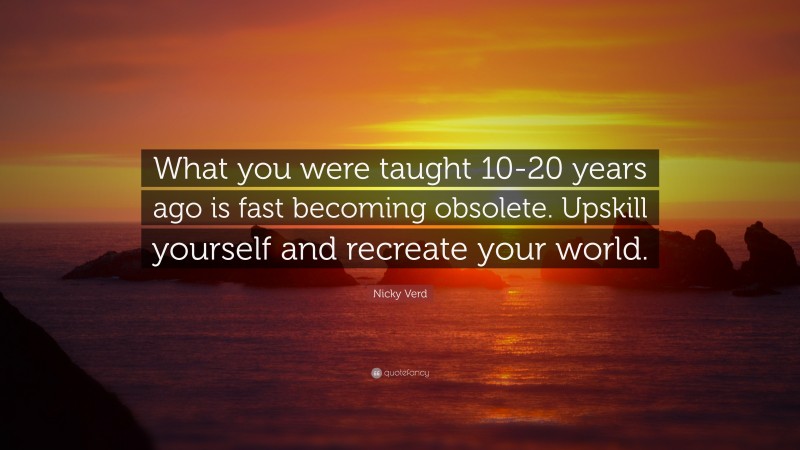 Nicky Verd Quote: “What you were taught 10-20 years ago is fast becoming obsolete. Upskill yourself and recreate your world.”