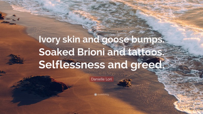 Danielle Lori Quote: “Ivory skin and goose bumps. Soaked Brioni and tattoos. Selflessness and greed.”